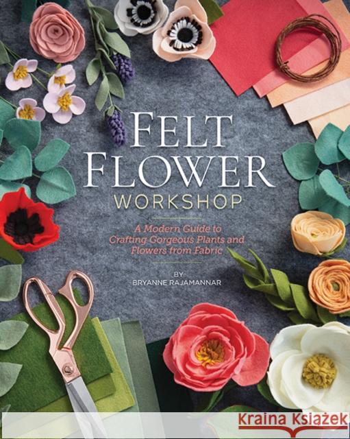 Felt Flower Workshop: A Modern Guide to Crafting Gorgeous Plants and Flowers from Fabric Bryanne Rajamannar 9781644030417 C&T Publishing - książka