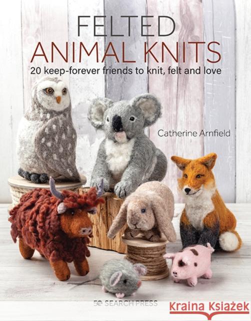 Felted Animal Knits: 20 Keep-Forever Friends to Knit, Felt and Love Catherine Arnfield 9781782217510 Search Press Ltd - książka
