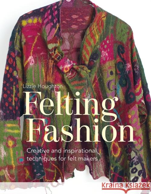 Felting Fashion: Creative and inspirational techniques for feltmakers Lizzie Houghton 9781849944946 Batsford - książka