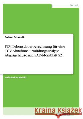 FEM-Lebensdauerberechnung für eine TÜV-Abnahme. Ermüdungsanalyse Abgasgehäuse nach AD-Merkblatt S2 Roland Schmidt 9783668334106 Grin Verlag - książka