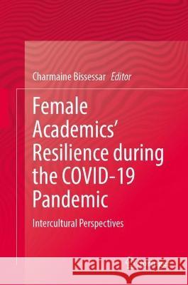 Female Academics' Resilience during the COVID-19 Pandemic: Intercultural Perspectives Charmaine Bissessar   9783031341397 Springer International Publishing AG - książka