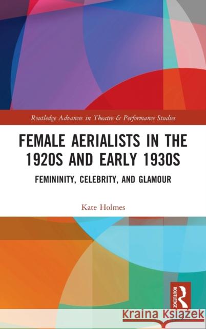 Female Aerialists in the 1920s and Early 1930s: Femininity, Celebrity, and Glamour Kate Holmes 9780367182571 Routledge - książka