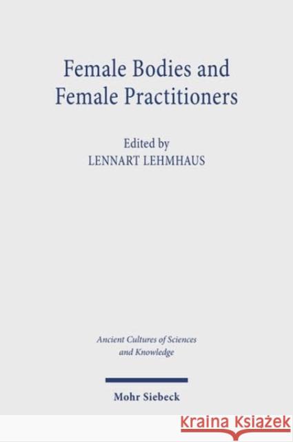 Female Bodies and Female Practitioners: Gynaecology, Women's Bodies, and Expertise in the Ancient to Medieval Mediterranean and Middle East Lennart Lehmhaus   9783161622908 Mohr Siebeck - książka