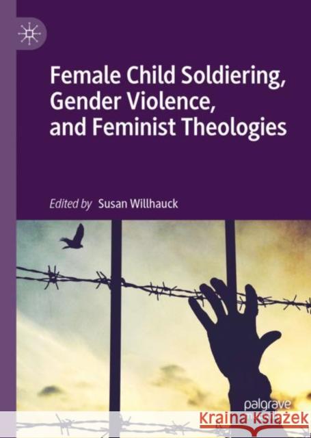 Female Child Soldiering, Gender Violence, and Feminist Theologies Susan Willhauck 9783030219819 Palgrave MacMillan - książka