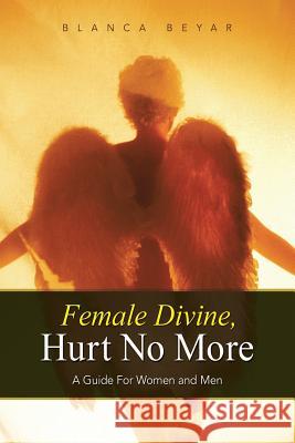 Female Divine, Hurt No More: A Guide for Women and Men Beyar, Blanca 9781452593401 Balboa Press - książka