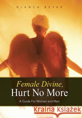 Female Divine, Hurt No More: A Guide for Women and Men Beyar, Blanca 9781452593425 Balboa Press - książka