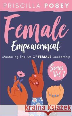 Female Empowerment Series Vol. 1: Mastering The Art Of Female Leadership Priscilla Posey 9781087822761 Priscilla Posey - książka