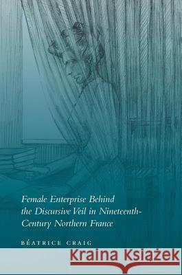 Female Enterprise Behind the Discursive Veil in Nineteenth-Century Northern France Beatrice Craig 9781137574121 Palgrave MacMillan - książka