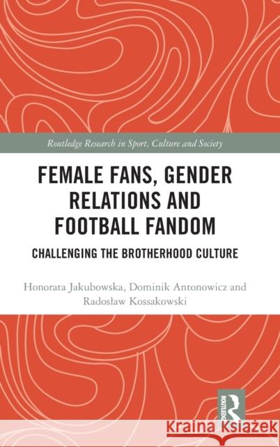 Female Fans, Gender Relations and Football Fandom: Challenging the Brotherhood Culture Honorata Jakubowska Dominik Antonowicz Radoslaw Kossakowski 9780367365523 Routledge - książka