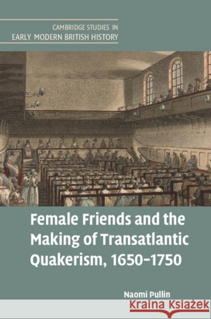 Female Friends and the Making of Transatlantic Quakerism, 1650-1750 Naomi Pullin 9781316510230 Cambridge University Press - książka