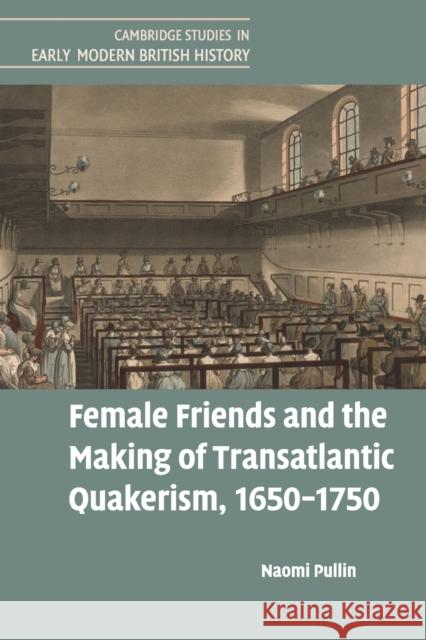 Female Friends and the Making of Transatlantic Quakerism, 1650-1750 Naomi Pullin 9781316649626 Cambridge University Press - książka