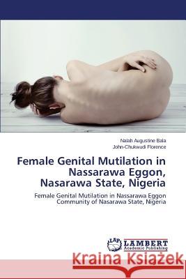 Female Genital Mutilation in Nassarawa Eggon, Nasarawa State, Nigeria Augustine Bala Nalah                     Florence John-Chukwudi 9783848438488 LAP Lambert Academic Publishing - książka