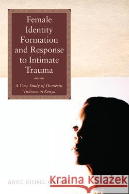 Female Identity Formation and Response to Intimate Violence Anne Kiome-Gatobu 9781610973434 Pickwick Publications - książka