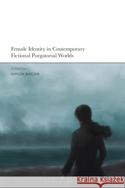 Female Identity in Contemporary Fictional Purgatorial Worlds Simon Bacon 9781350227071 Bloomsbury Academic - książka