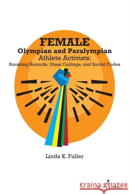 Female Olympian and Paralympian Athlete Activists: Breaking Records, Glass Ceilings, and Social Codes Linda K. Fuller 9781433191169 Peter Lang Inc., International Academic Publi - książka