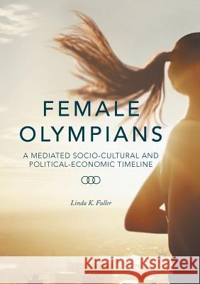 Female Olympians: A Mediated Socio-Cultural and Political-Economic Timeline Fuller, Linda K. 9781349958740 Palgrave MacMillan - książka