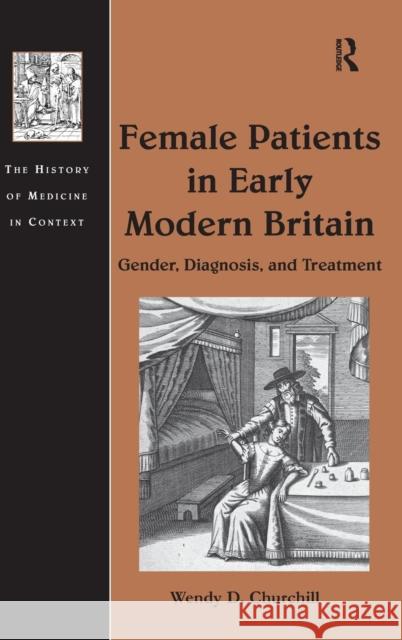 Female Patients in Early Modern Britain: Gender, Diagnosis, and Treatment Churchill, Wendy D. 9781409438779 Ashgate Publishing - książka