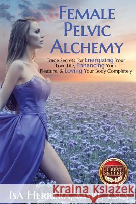 Female Pelvic Alchemy: Trade Secrets For Energizing Your Love Life, Enhancing Your Pleasure & Loving Your Body Completely Herrera, Isa 9781946978158 Best Seller Publishing, LLC - książka