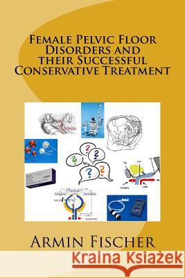 Female Pelvic Floor Disorders and their Successful Conservative Treatment Alexander Lehmann Armin Fischer 9781981911462 Createspace Independent Publishing Platform - książka