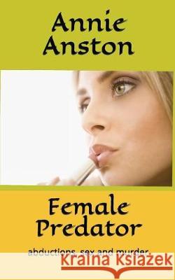 Female Predator: Abductions, Sex and Murder Annie Anston 9781520283227 Independently Published - książka