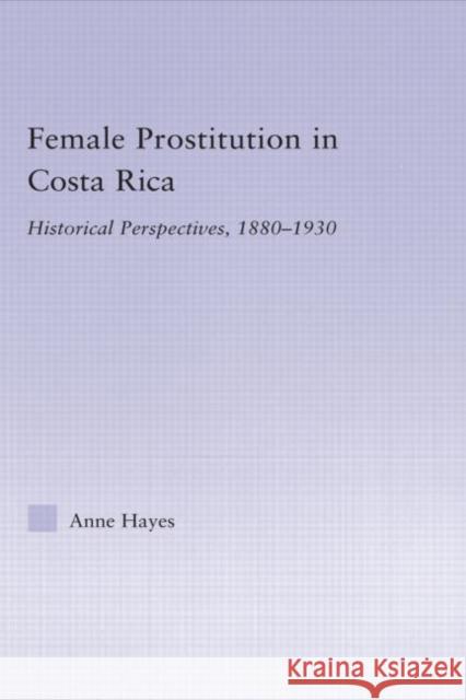 Female Prostitution in Costa Rica: Historical Perspectives, 1880-1930 Hayes, Anne 9780415979375 Routledge - książka