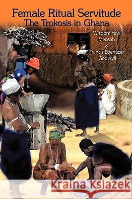 Female Ritual Servitude: The Trokosis in Ghana Mensah, Wisdom Yaw 9781438949499 Authorhouse - książka