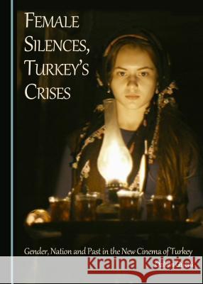 Female Silences, Turkey's Crises: Gender, Nation and Past in the New Cinema of Turkey Özlem Güçlü 9781443894364 Cambridge Scholars Publishing (RJ) - książka