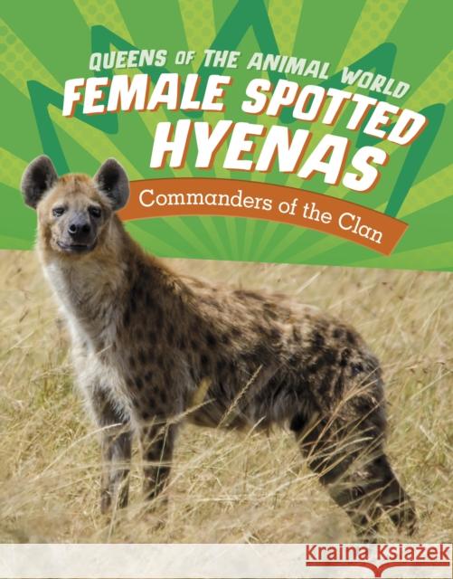 Female Spotted Hyenas: Commanders of the Clan Jaclyn Jaycox 9781398245914 Capstone Global Library Ltd - książka