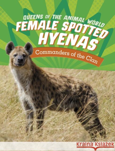 Female Spotted Hyenas: Commanders of the Clan Jaclyn Jaycox 9781398245921 Capstone Global Library Ltd - książka