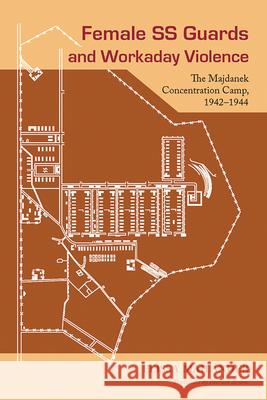 Female SS Guards and Workaday Violence: The Majdanek Concentration Camp, 1942-1944 Elissa Mailander Patricia Szobar 9781611861709 Michigan State University Press - książka