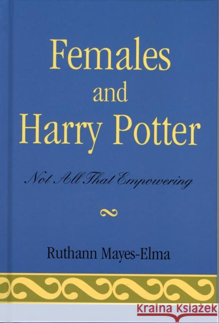 Females and Harry Potter: Not All That Empowering Mayes-Elma, Ruthann 9780742537781 Rowman & Littlefield Publishers - książka