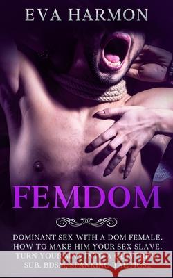 Femdom: Dominant Sex With a Dom Female. How to Make Him Your Sex Slave. Turn Your Man Into a Quivering Sub. BDSM, Spanking Tac Eva Harmon 9781838180140 Chasecheck Ltd - książka