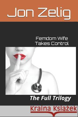 Femdom Wife Takes Control: The Full Trilogy Jon Zelig 9781973563501 Independently Published - książka