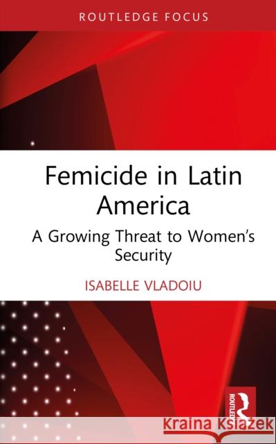 Femicide in Latin America: A Growing Threat to Women’s Security Isabelle Vladoiu 9781041088974 Routledge - książka