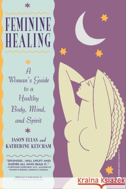 Feminine Healing: A Woman's Guide to a Healthy Body, Mind, and Spirit Jason Elias Katherine Ketcham 9780446672719 Warner Books - książka