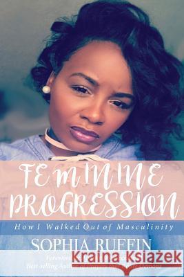 Feminine Progression: How I Walked Out of Masculinity Sophia Ruffin 9781947288065 Life to Legacy, LLC - książka