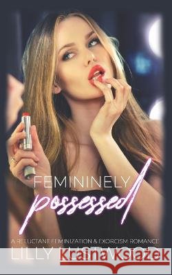 Femininely Possessed: A Reluctant Feminization and Exorcism Romance Lilly Lustwood   9798374948554 Independently Published - książka