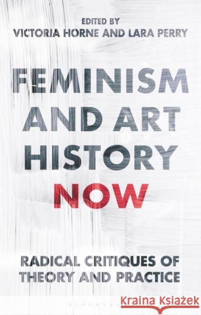 Feminism and Art History Now: Radical Critiques of Theory and Practice Victoria Horne Lara Perry 9781350270930 Bloomsbury Visual Arts - książka