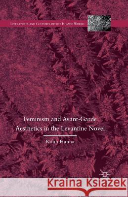 Feminism and Avant-Garde Aesthetics in the Levantine Novel: Feminism, Nationalism, and the Arabic Novel Hanna, K. 9781349714896 Palgrave MacMillan - książka