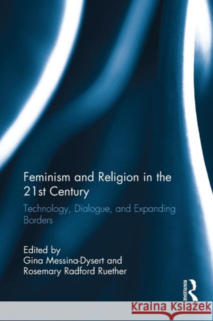 Feminism and Religion in the 21st Century: Technology, Dialogue, and Expanding Borders Gina Messina-Dysert Rosemary Radford Ruether 9781138219274 Routledge - książka