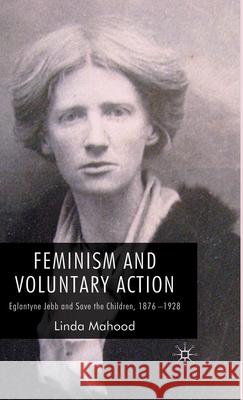 Feminism and Voluntary Action: Eglantyne Jebb and Save the Children, 1876-1928 Mahood, L. 9780230525603 Palgrave MacMillan - książka