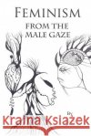 Feminism: From The Male Gaze W, J. a. 9781523696734 Createspace Independent Publishing Platform