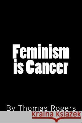 Feminism is Cancer Rogers, Thomas P. 9781543068108 Createspace Independent Publishing Platform - książka