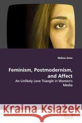 Feminism, Postmodernism, and Affect : An Unlikely Love Triangle in Women's Media Ames, Melissa   9783639096484 VDM Verlag Dr. Müller - książka