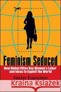 Feminism Seduced: How Global Elites Use Women's Labor and Ideas to Exploit the World Hester Eisenstein 9781594516603 Paradigm Publishers - książka