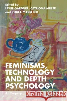 Feminisms, Technology and Depth Psychology: An Enquiry Leslie Gardner Catriona Miller Roula-Maria Dib 9781032186795 Routledge - książka