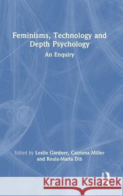 Feminisms, Technology and Depth Psychology: An Enquiry Leslie Gardner Catriona Miller Roula-Maria Dib 9781032186818 Routledge - książka