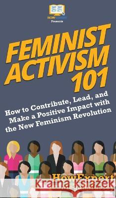 Feminist Activism 101: How to Contribute, Lead, and Make a Positive Impact with the New Feminism Revolution Howexpert, Megan Hussey 9781950864829 Howexpert - książka