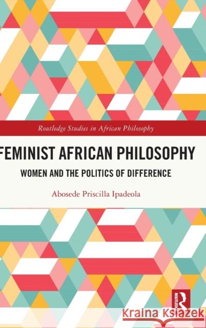 Feminist African Philosophy: Women and the Politics of Difference Ipadeola, Abosede Priscilla 9781032131306 Routledge - książka