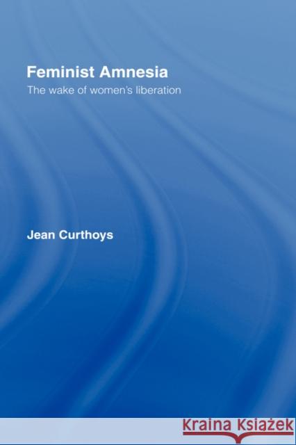 Feminist Amnesia: The Wake of Women's Liberation Curthoys, Jean 9780415148061 Routledge - książka